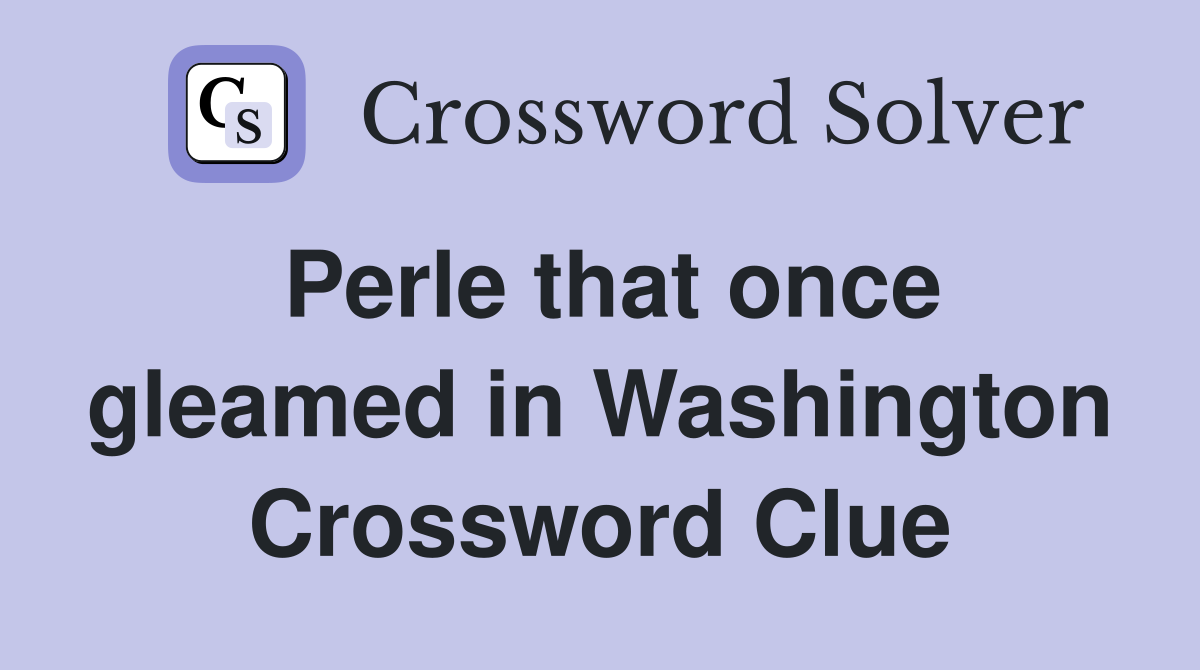 Perle that once gleamed in Washington Crossword Clue