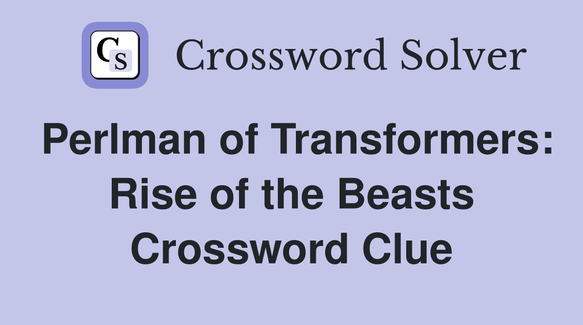 Perlman of Transformers: Rise of the Beasts Crossword Clue