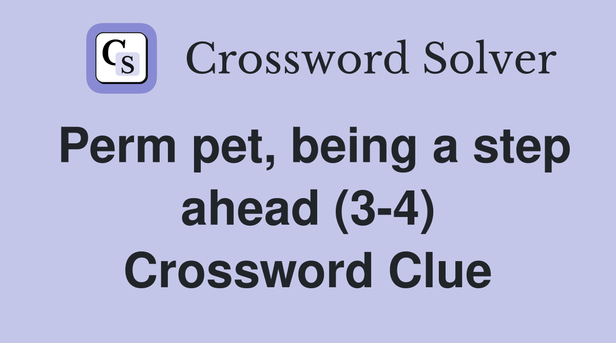 Perm pet, being a step ahead (3-4) Crossword Clue