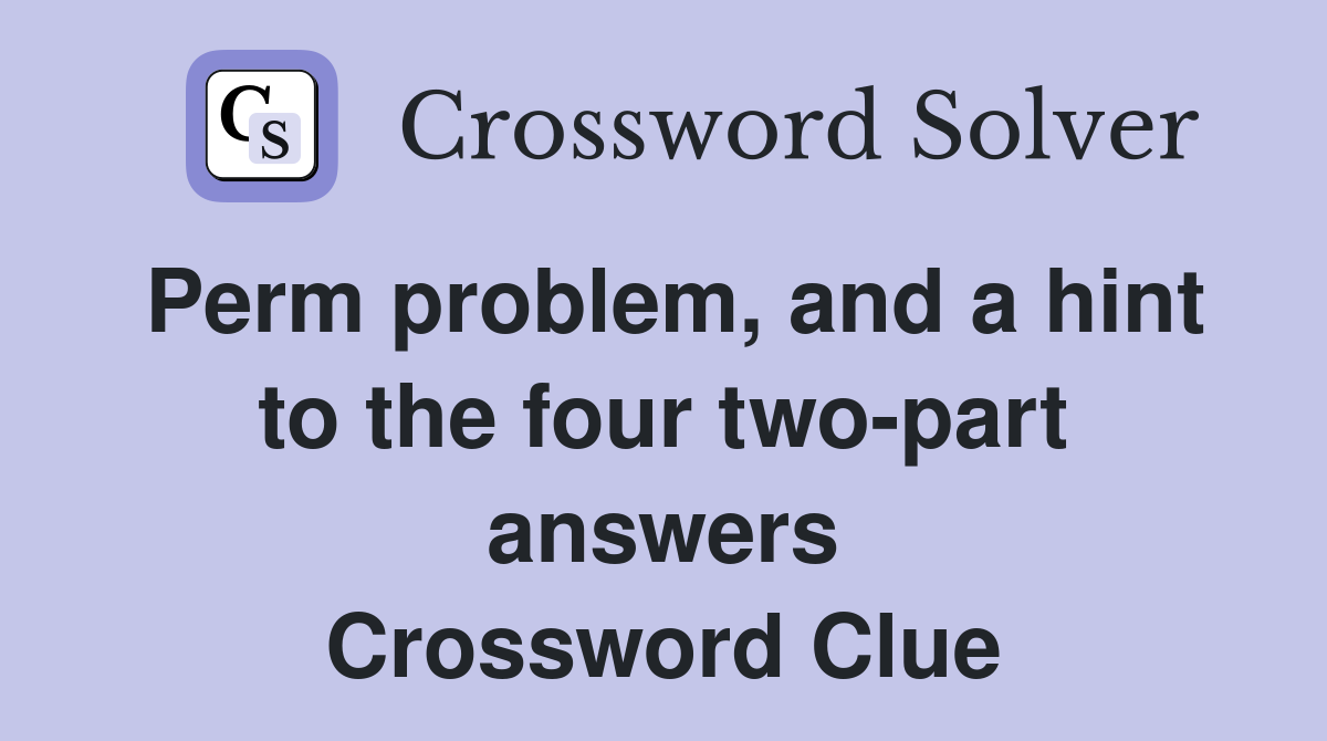 Perm problem, and a hint to the four two-part answers Crossword Clue