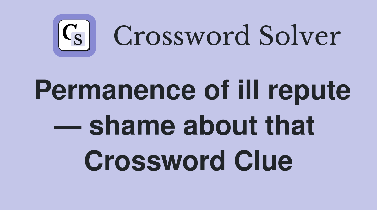 Permanence of ill repute — shame about that  Crossword Clue
