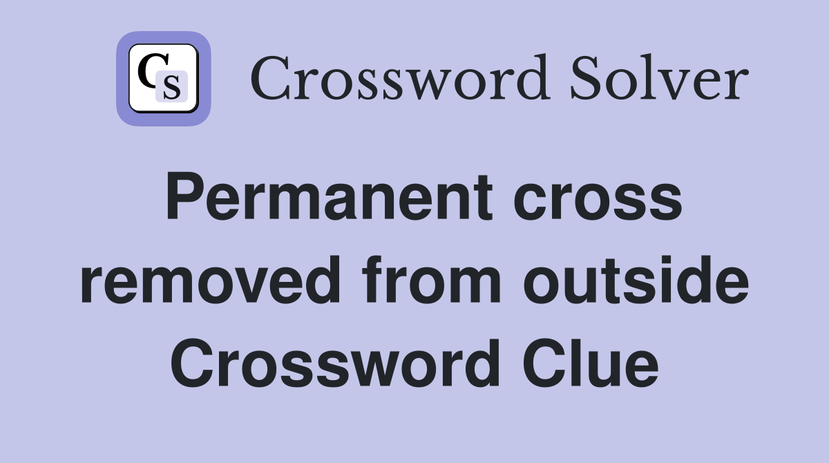 Permanent cross removed from outside Crossword Clue