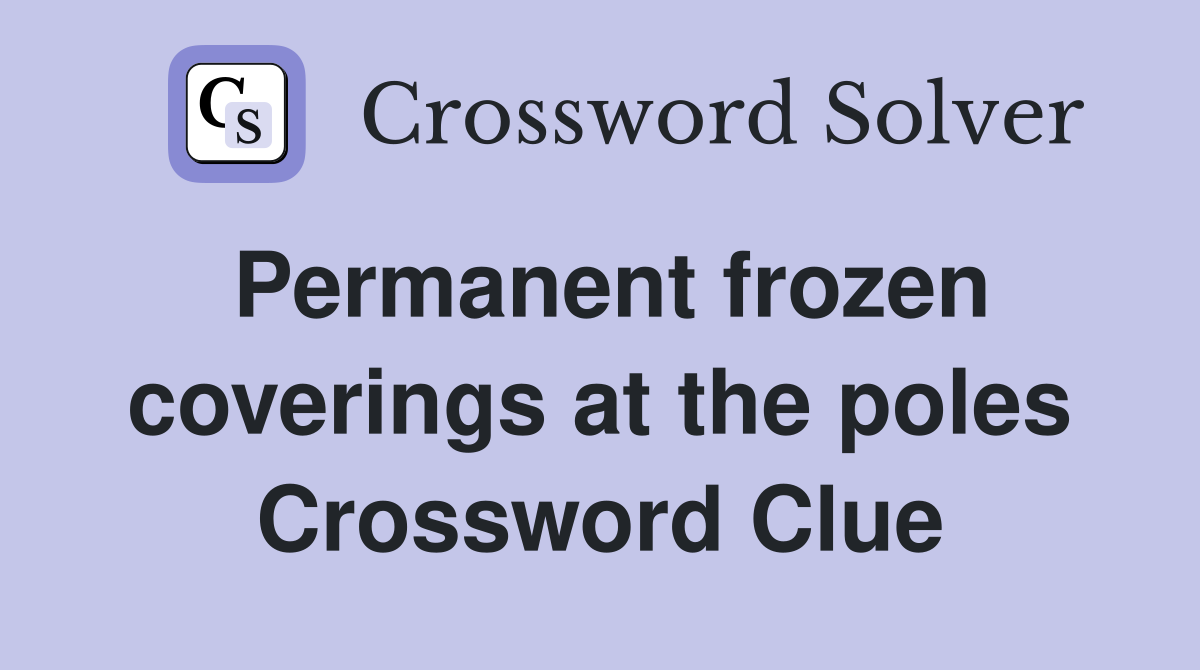 Permanent frozen coverings at the poles Crossword Clue