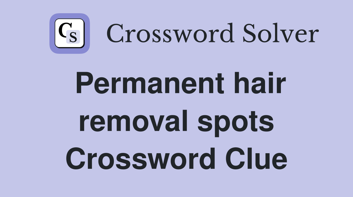 Permanent hair removal spots Crossword Clue