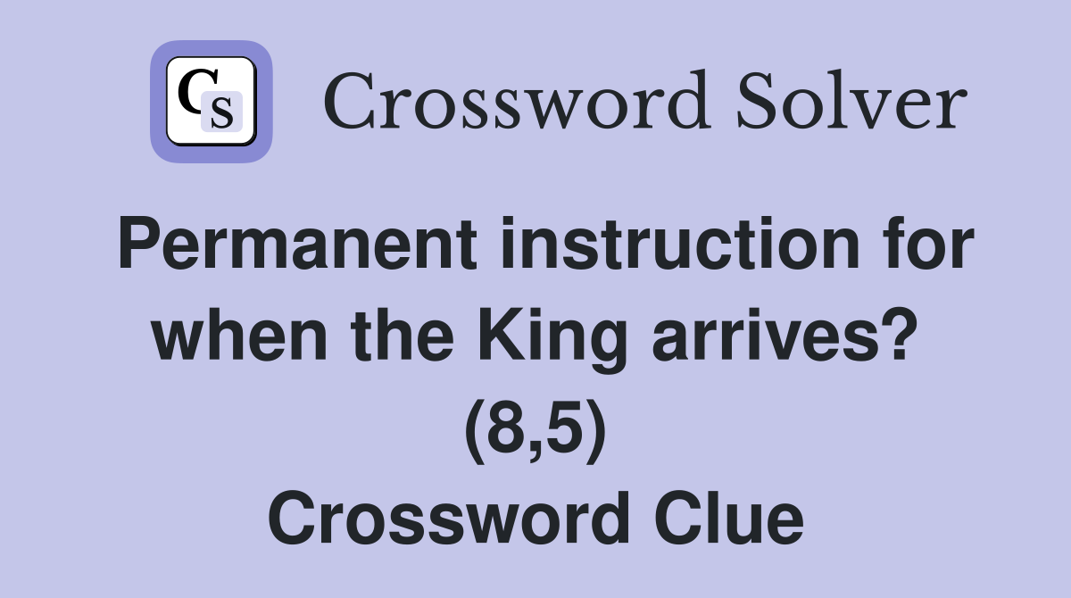 Permanent instruction for when the King arrives? (8,5) Crossword Clue