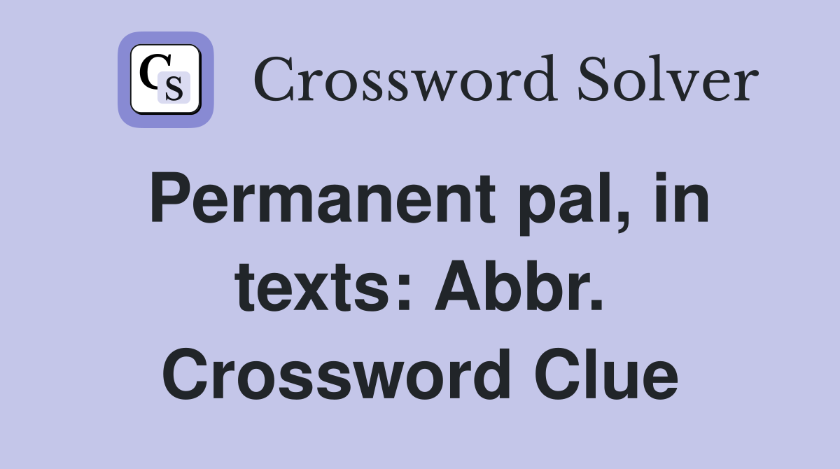 Permanent pal, in texts: Abbr. Crossword Clue
