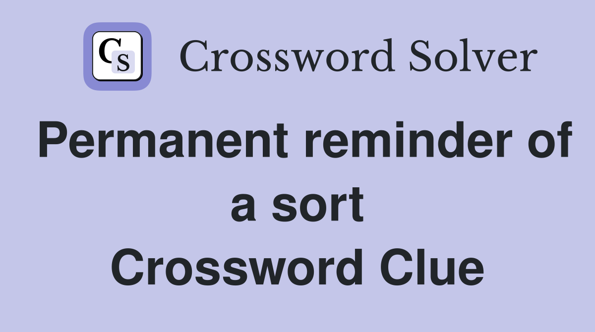 Permanent reminder of a sort Crossword Clue