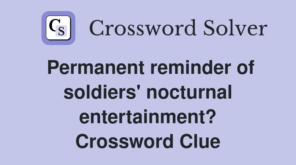 Permanent reminder of soldiers' nocturnal entertainment? Crossword Clue