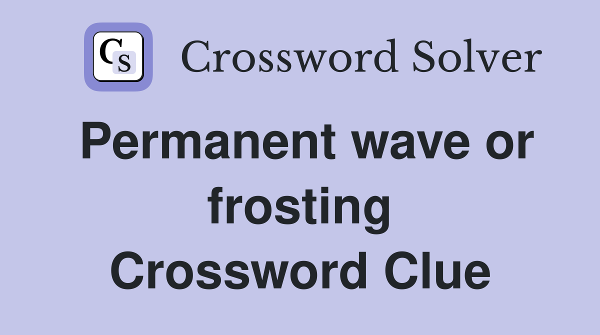 Permanent wave or frosting Crossword Clue