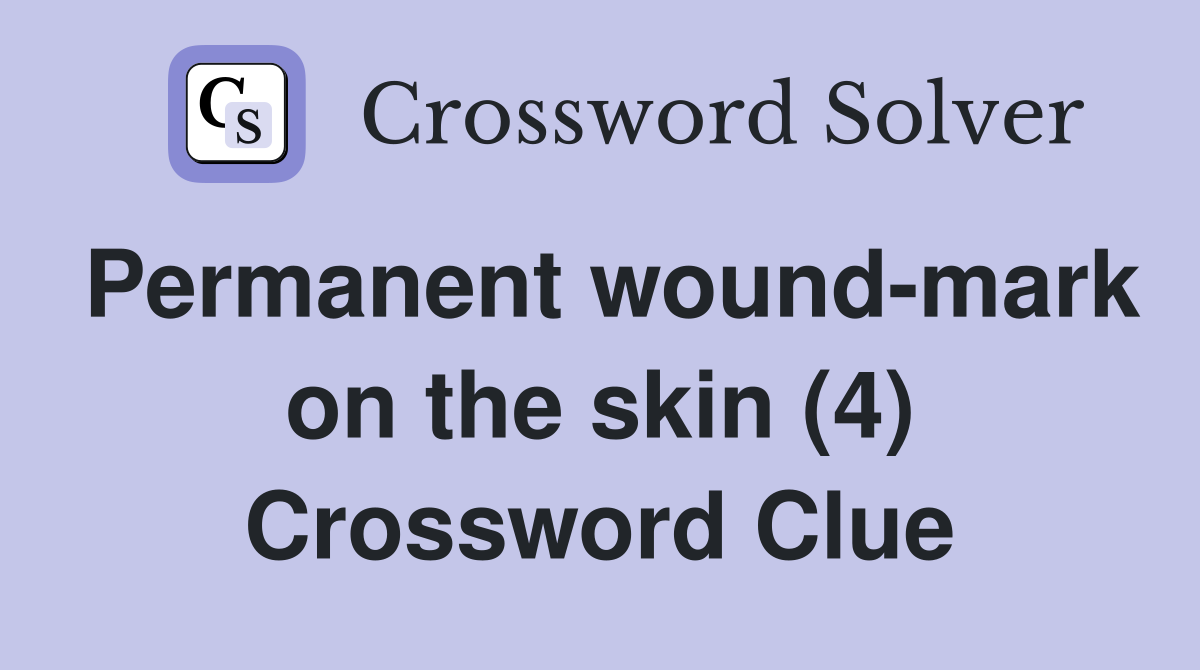 Permanent wound-mark on the skin (4) Crossword Clue