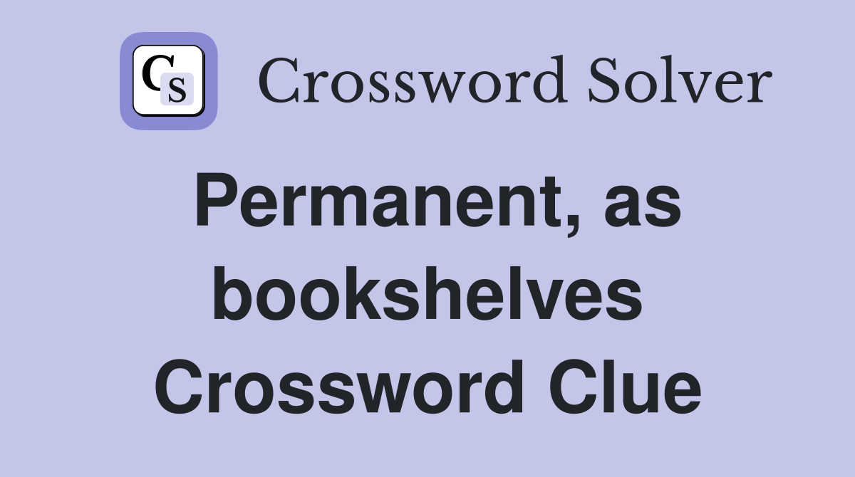 Permanent, as bookshelves Crossword Clue