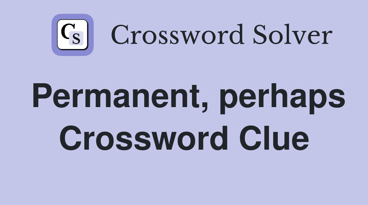 Permanent, perhaps Crossword Clue