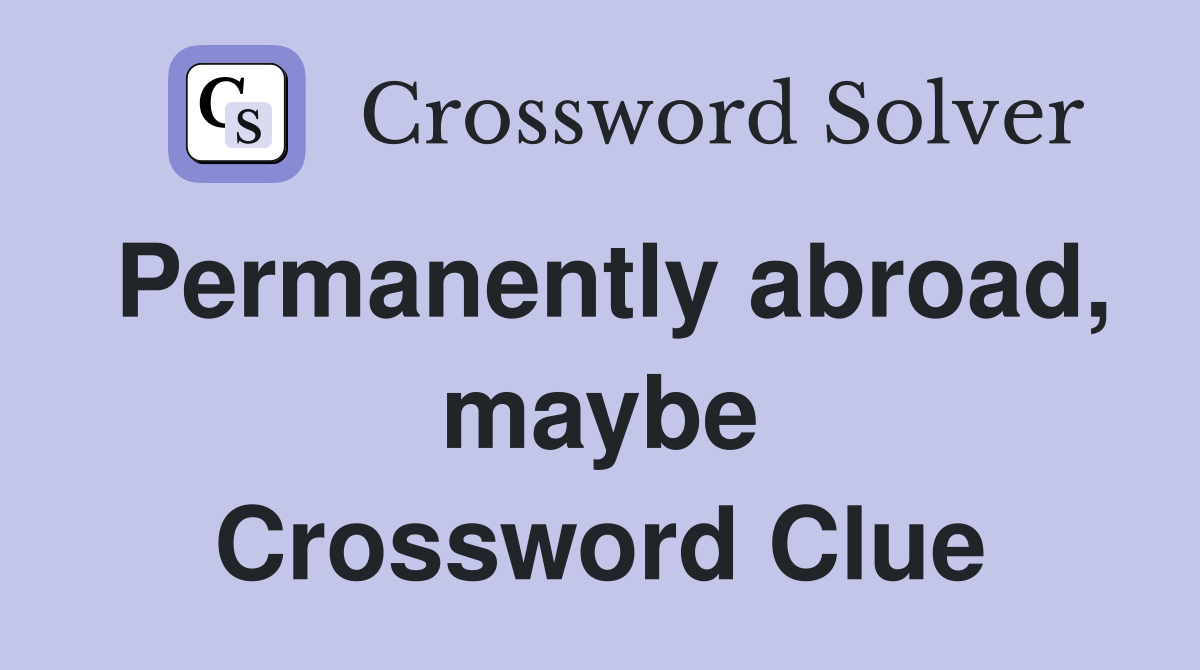 Permanently abroad, maybe Crossword Clue