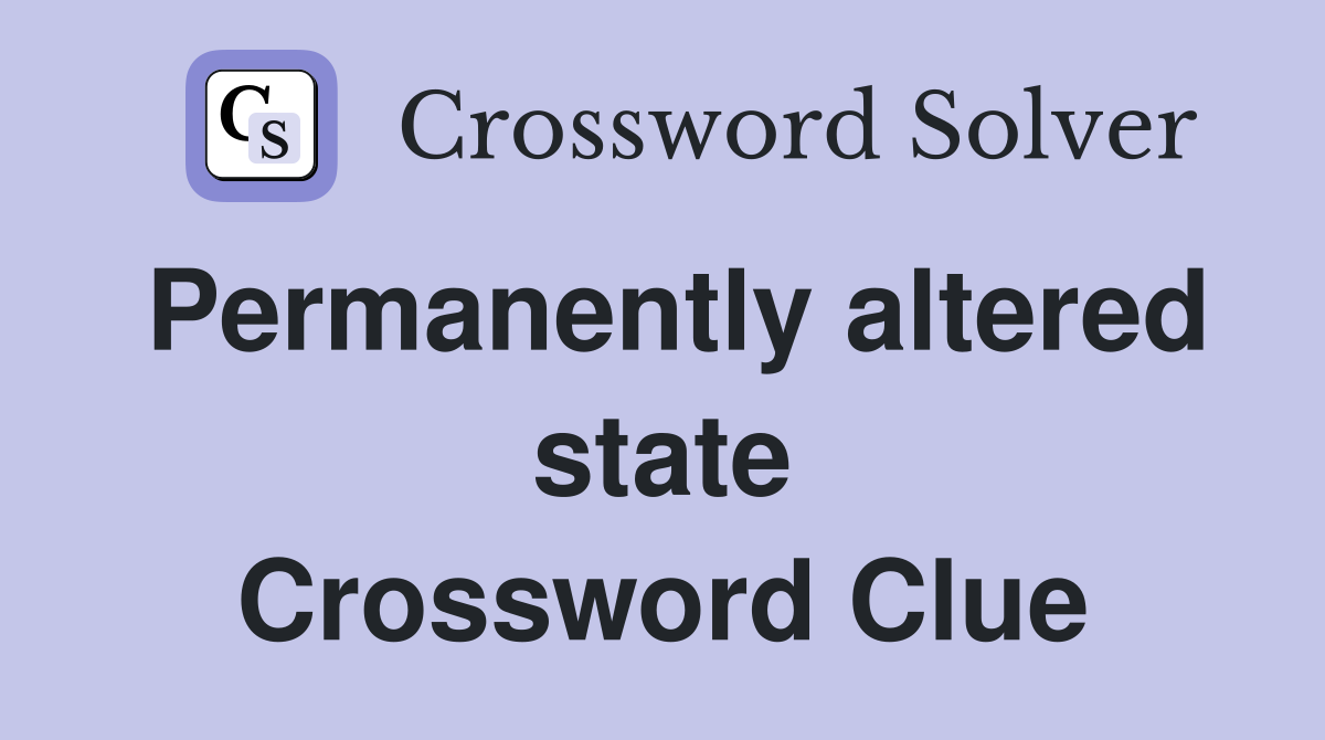 Permanently altered state Crossword Clue