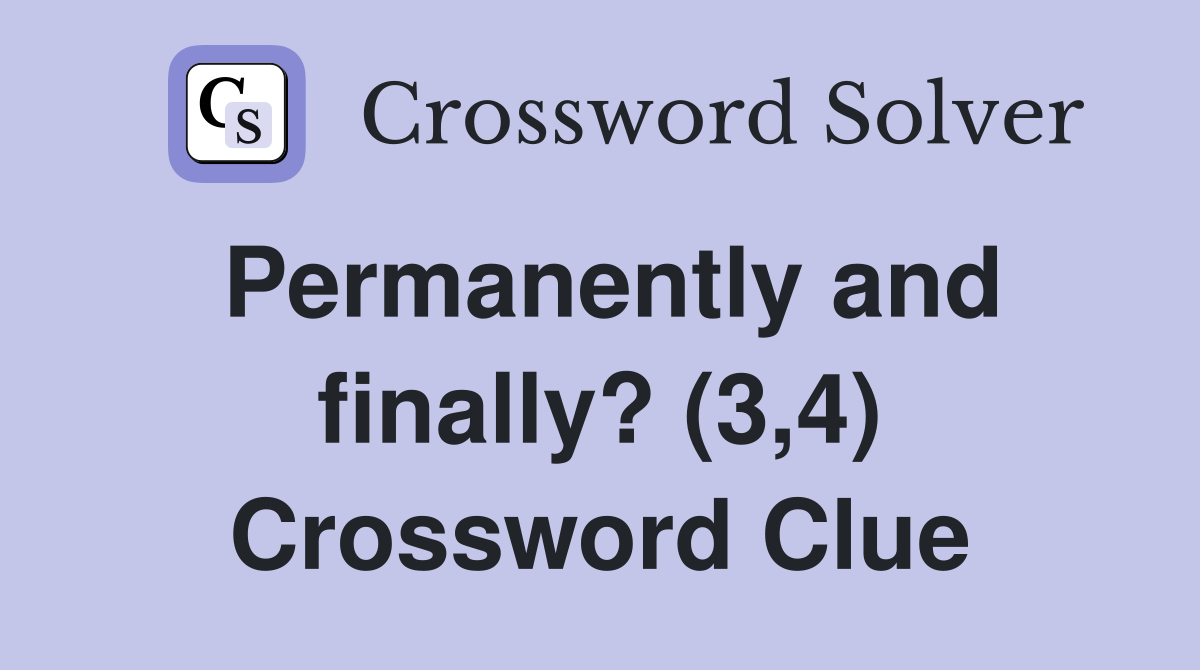 Permanently and finally? (3,4) Crossword Clue