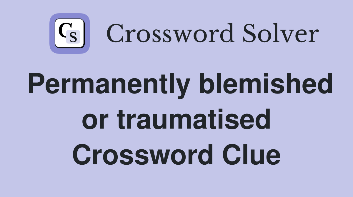 Permanently blemished or traumatised Crossword Clue