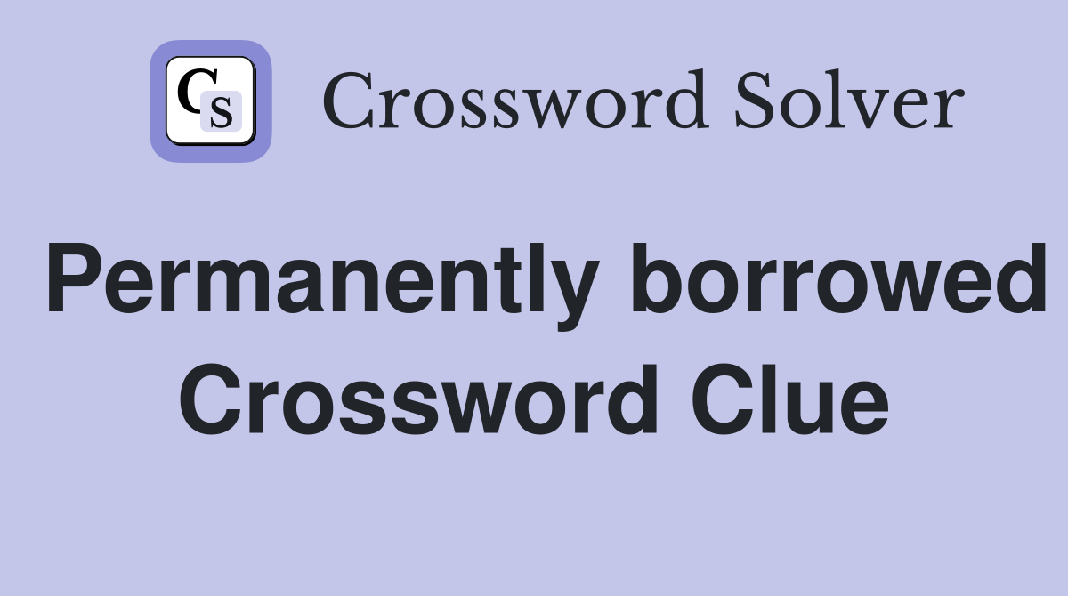 Permanently borrowed Crossword Clue