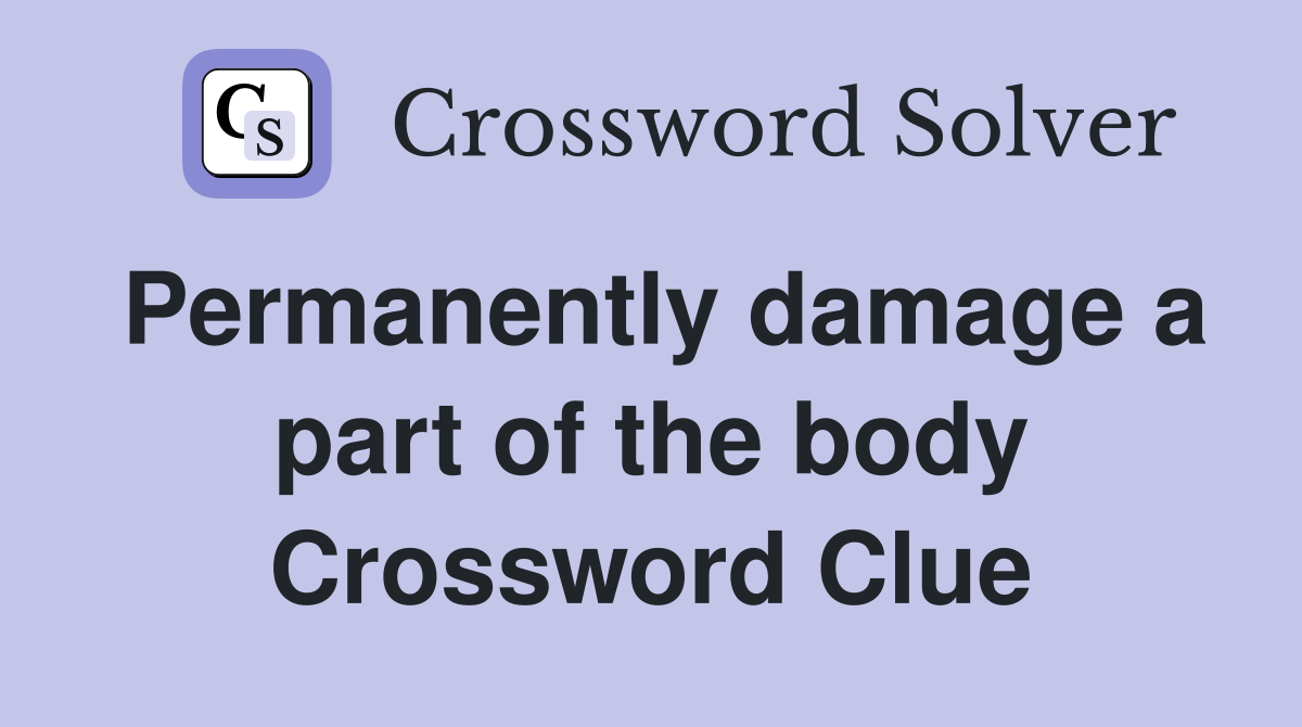 Permanently damage a part of the body Crossword Clue