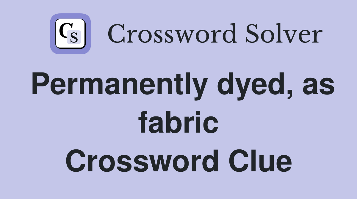 Permanently dyed, as fabric Crossword Clue