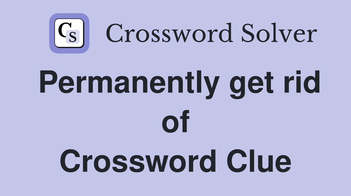Permanently get rid of Crossword Clue