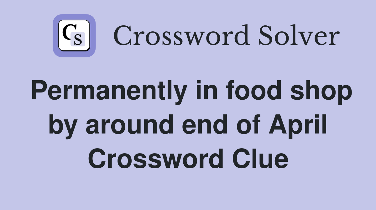 Permanently in food shop by around end of April Crossword Clue