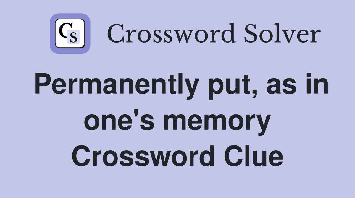 Permanently put, as in one's memory Crossword Clue