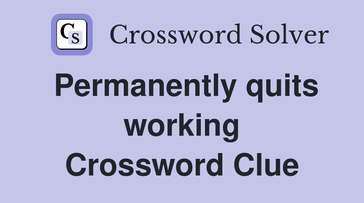 Permanently quits working Crossword Clue