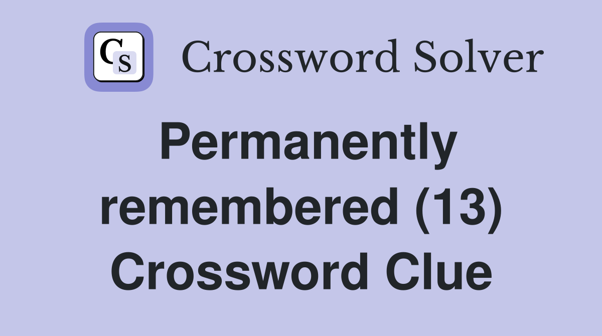 Permanently remembered (13) Crossword Clue