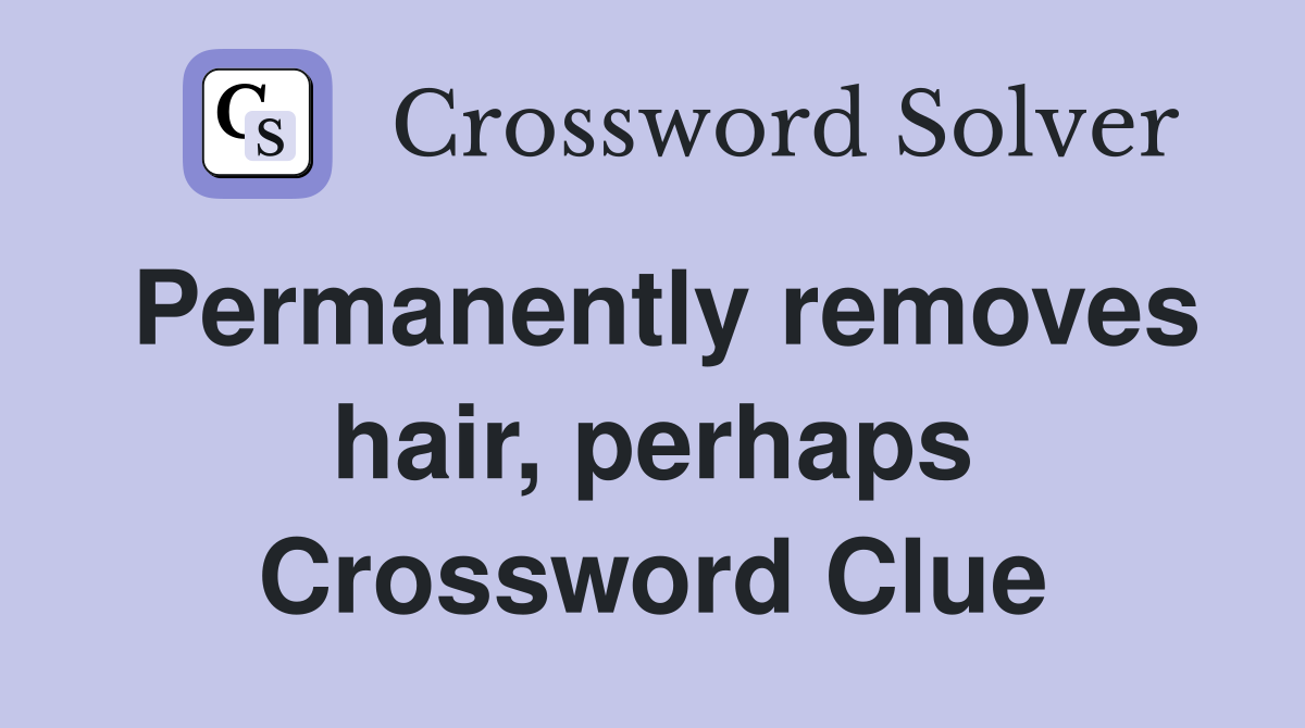 Permanently removes hair, perhaps Crossword Clue