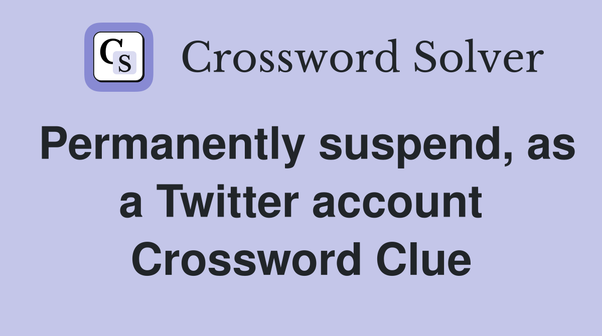 Permanently suspend, as a Twitter account Crossword Clue