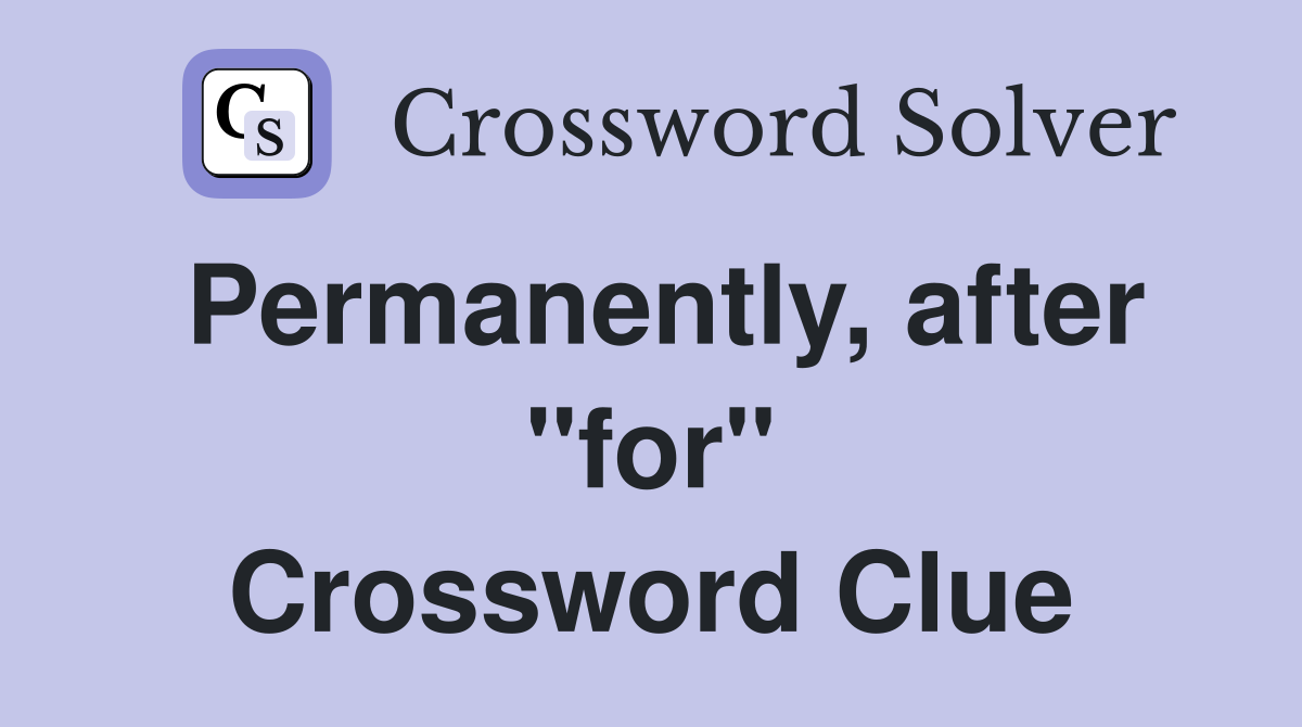 Permanently, after "for" Crossword Clue