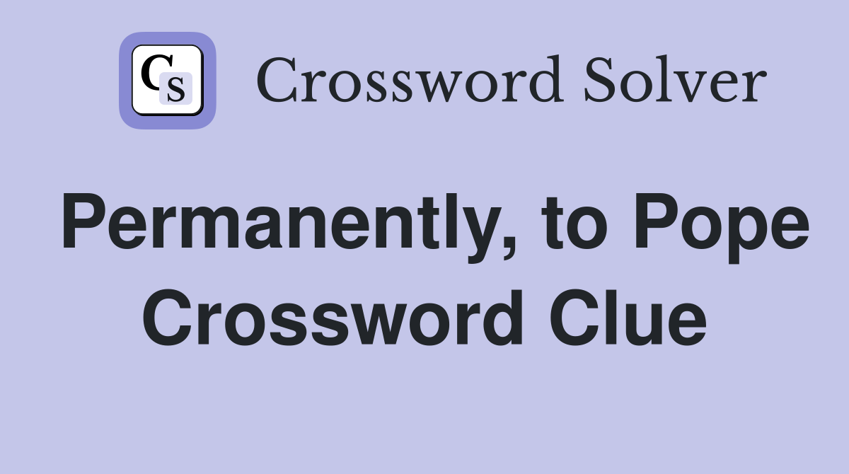 Permanently, to Pope Crossword Clue