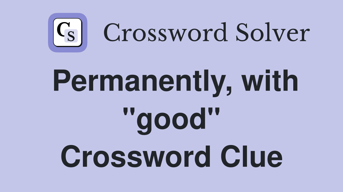 Permanently, with "good" Crossword Clue