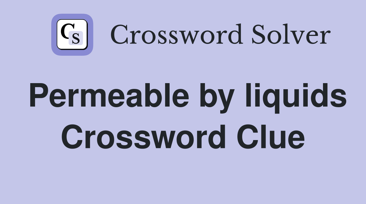 Permeable by liquids Crossword Clue