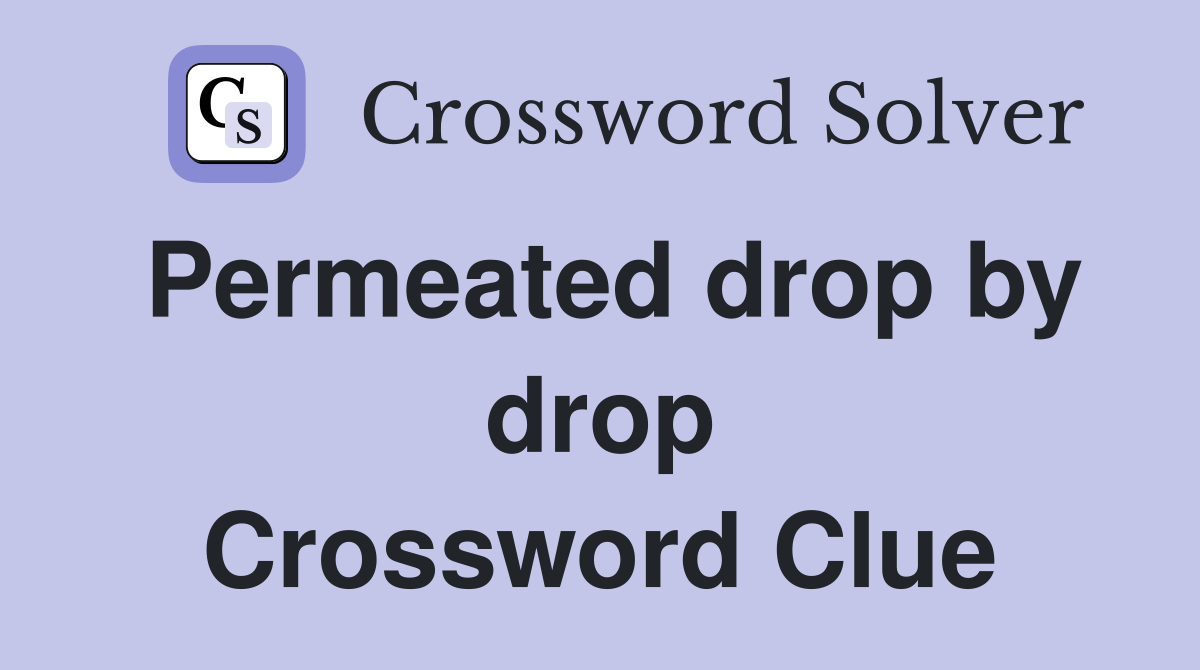 Permeated drop by drop Crossword Clue