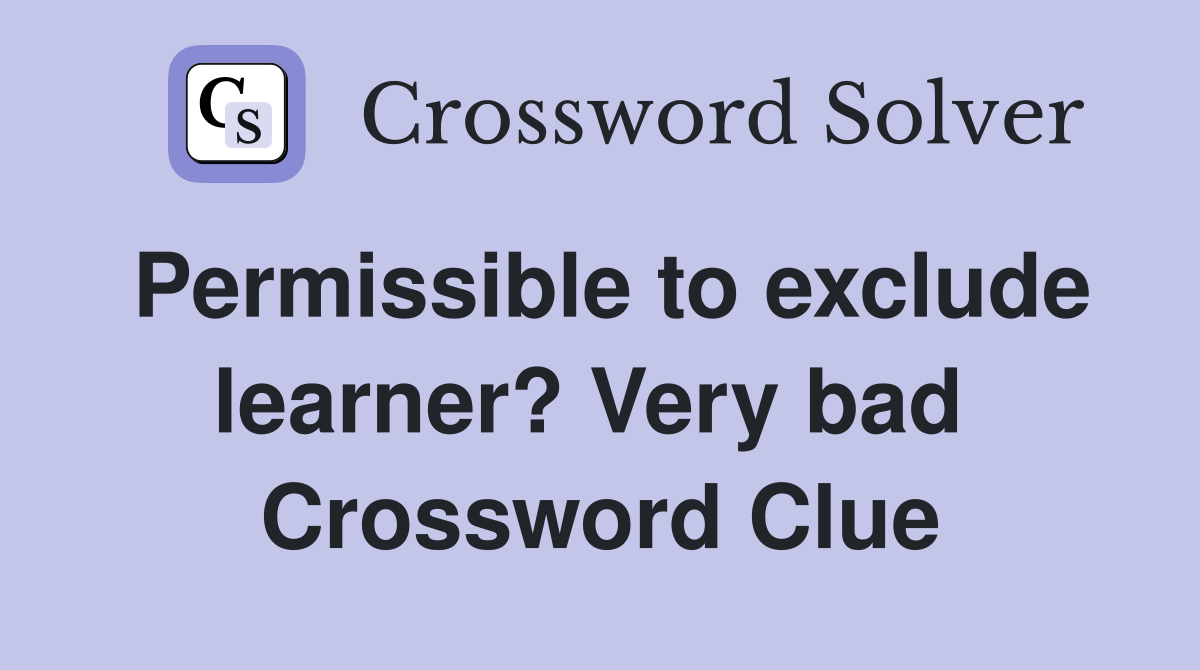 Permissible to exclude learner? Very bad  Crossword Clue