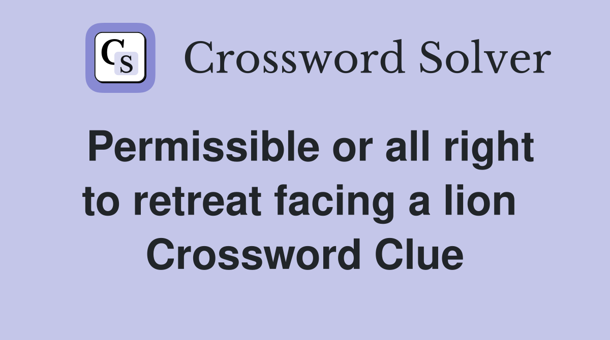 Permissible or all right to retreat facing a lion  Crossword Clue