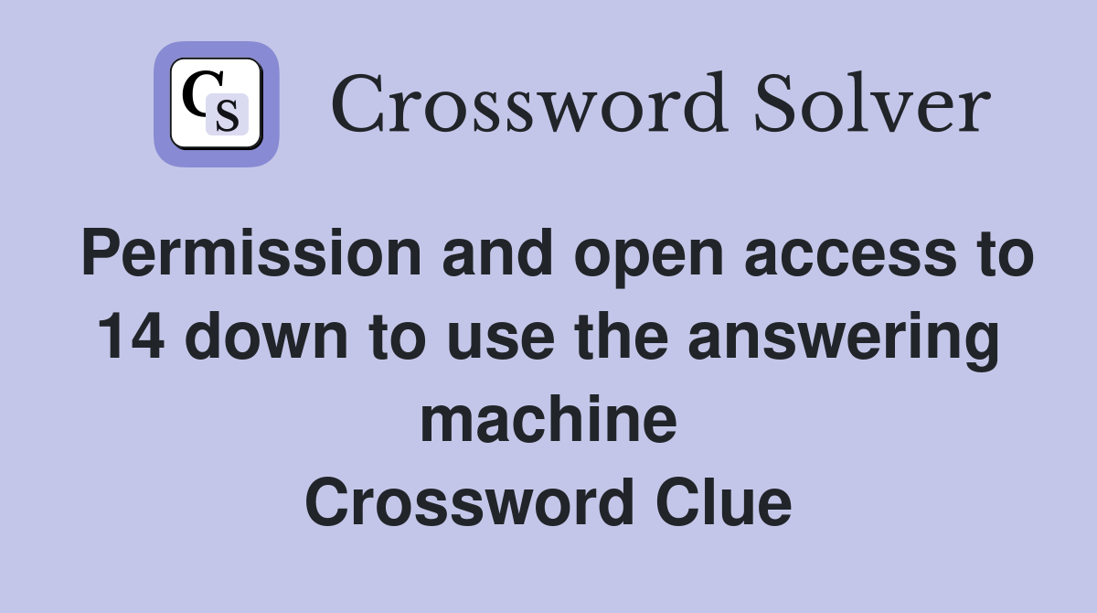 Permission and open access to 14 down to use the answering machine Crossword Clue