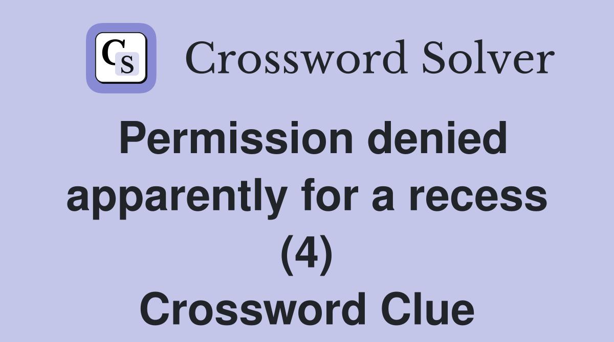 Permission denied apparently for a recess (4) Crossword Clue