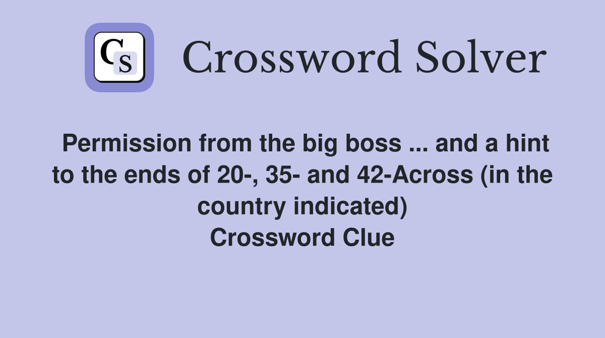 Permission from the big boss ... and a hint to the ends of 20-, 35- and 42-Across (in the country indicated) Crossword Clue