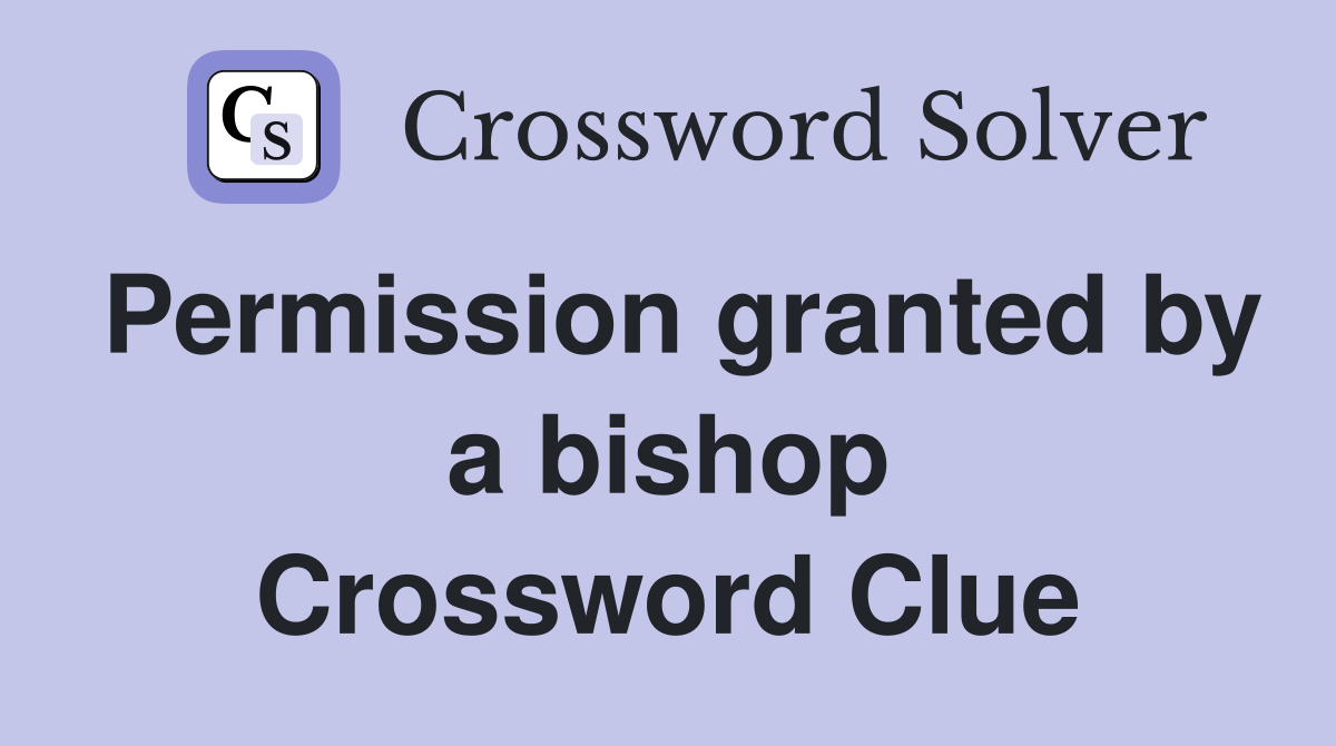 Permission granted by a bishop Crossword Clue