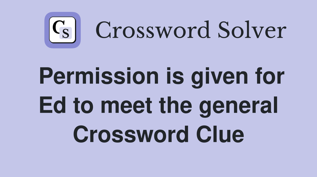 Permission is given for Ed to meet the general Crossword Clue