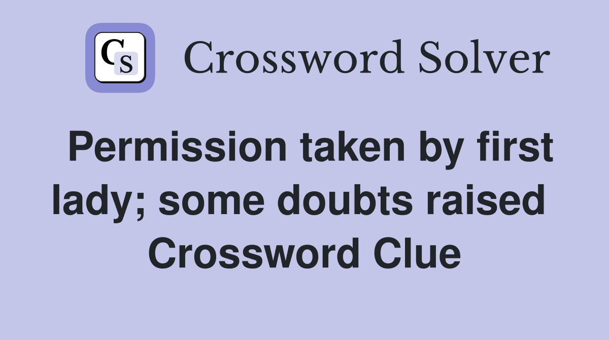 Permission taken by first lady; some doubts raised  Crossword Clue