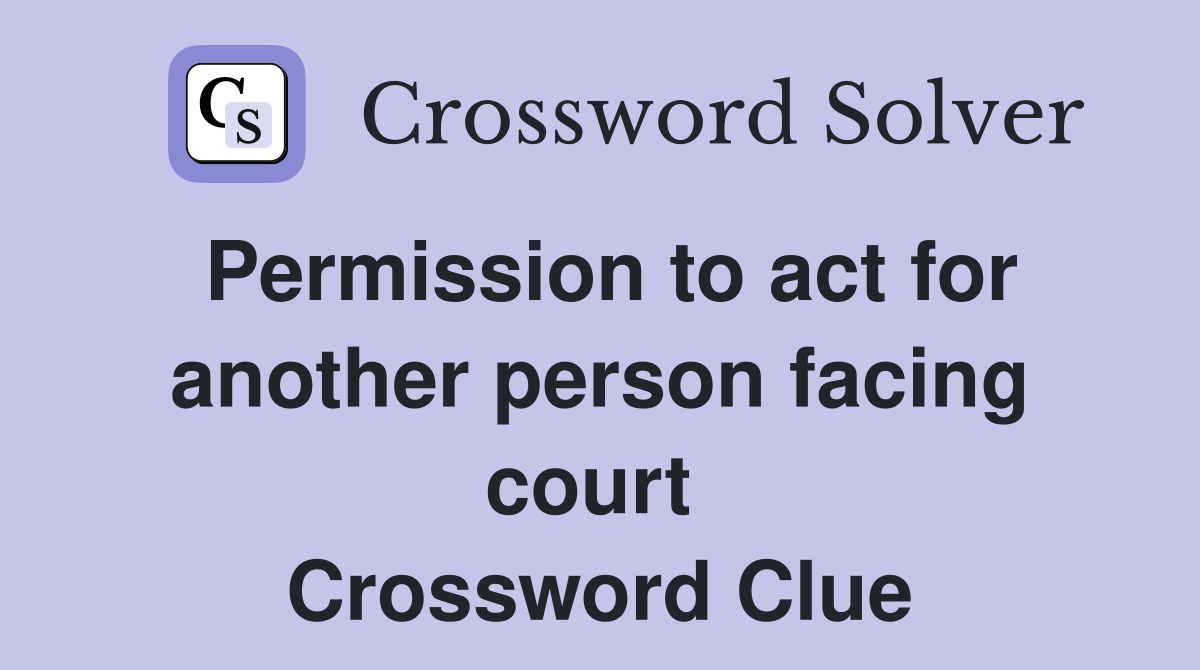 Permission to act for another person facing court  Crossword Clue