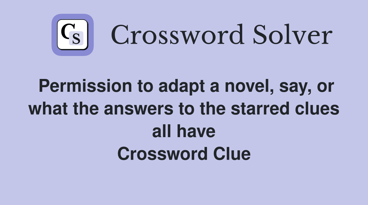 Permission to adapt a novel, say, or what the answers to the starred clues all have Crossword Clue