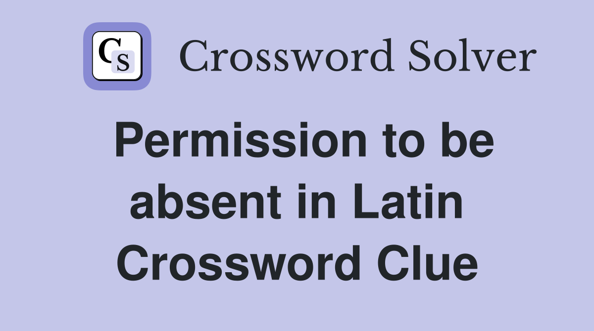 Permission to be absent in Latin Crossword Clue
