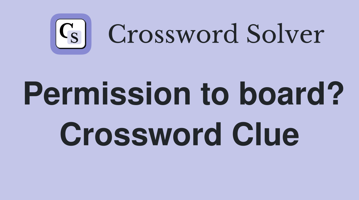 Permission to board? Crossword Clue