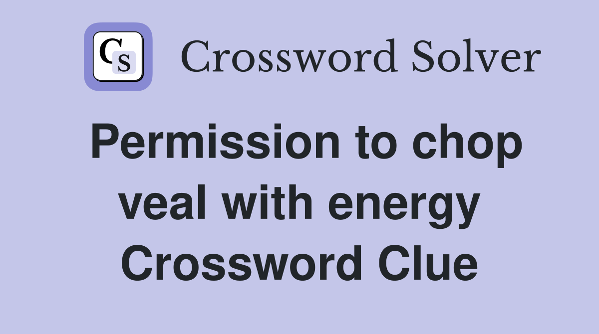 Permission to chop veal with energy Crossword Clue