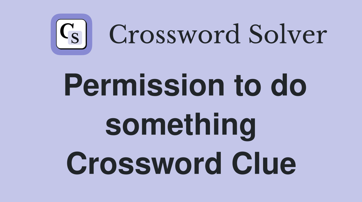 Permission to do something Crossword Clue