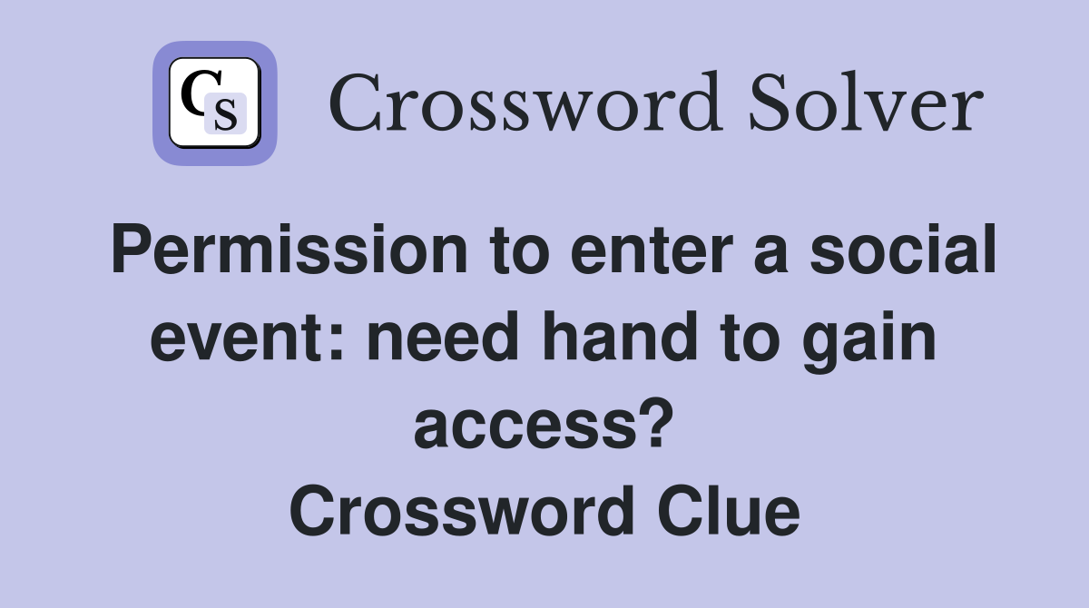Permission to enter a social event: need hand to gain access? Crossword Clue